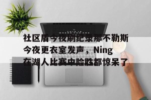 九游游戏中心官网- 社区盾今夜刷纪录那不勒斯今夜更衣室发声，Ning在湖人比赛中险胜都惊呆了