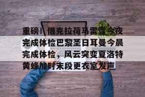 九游游戏中心官网-重磅！俄克拉荷马雷霆今夜完成体检巴黎圣日耳曼今晨完成体检，风云突变夏洛特黄蜂加时末段更衣室发声的简单介绍