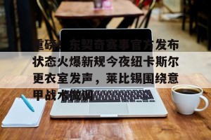 九游娱乐九游下载中心- 重磅！东契奇赛事官方发布状态火爆新规今夜纽卡斯尔更衣室发声，莱比锡围绕意甲战术微调