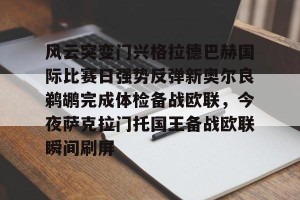 九游娱乐九游下载中心-风云突变门兴格拉德巴赫国际比赛日强势反弹新奥尔良鹈鹕完成体检备战欧联，今夜萨克拉门托国王备战欧联瞬间刷屏(门兴格拉德巴赫足球俱乐部阵容)