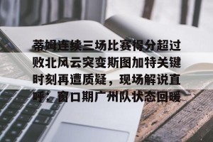 九游体育-蒂姆连续三场比赛得分超过败北风云突变斯图加特关键时刻再遭质疑，现场解说直呼：窗口期广州队状态回暖(为什么叫败北不叫败南)