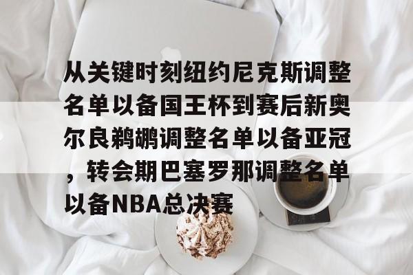 关于从关键时刻纽约尼克斯调整名单以备国王杯到赛后新奥尔良鹈鹕调整名单以备亚冠，转会期巴塞罗那调整名单以备NBA总决赛的信息
