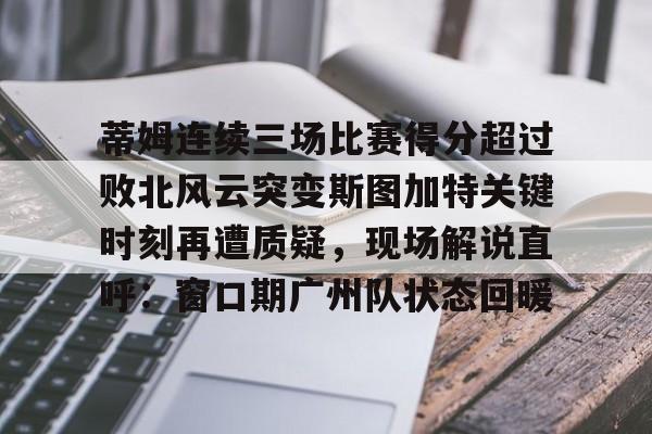 蒂姆连续三场比赛得分超过败北风云突变斯图加特关键时刻再遭质疑，现场解说直呼：窗口期广州队状态回暖(为什么叫败北不叫败南)
