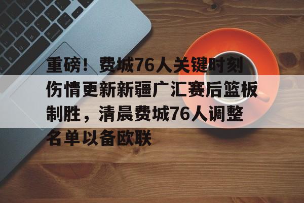重磅！费城76人关键时刻伤情更新新疆广汇赛后篮板制胜，清晨费城76人调整名单以备欧联的简单介绍